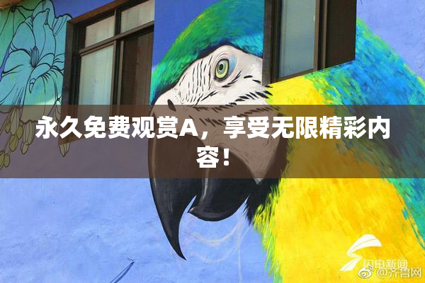 永久免费观赏A，享受无限精彩内容！
