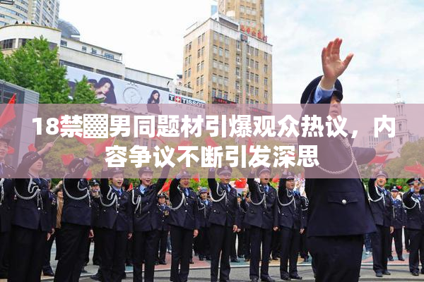 18禁▓男同题材引爆观众热议，内容争议不断引发深思
