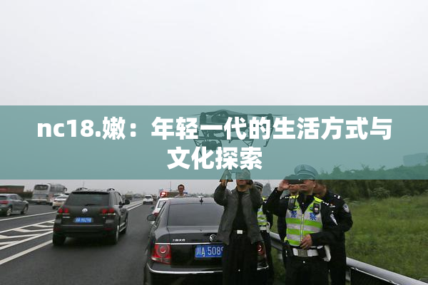 nc18.嫩：年轻一代的生活方式与文化探索