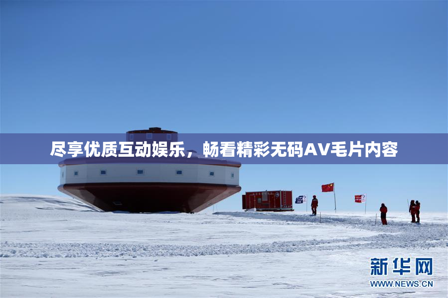 尽享优质互动娱乐，畅看精彩无码AV毛片内容