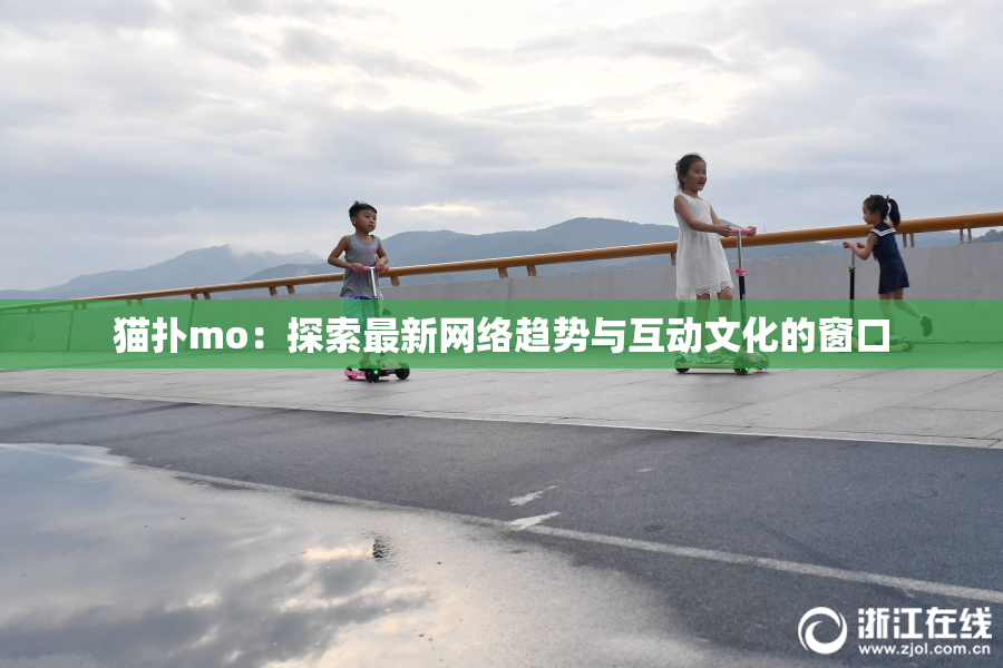 猫扑mo：探索最新网络趋势与互动文化的窗口