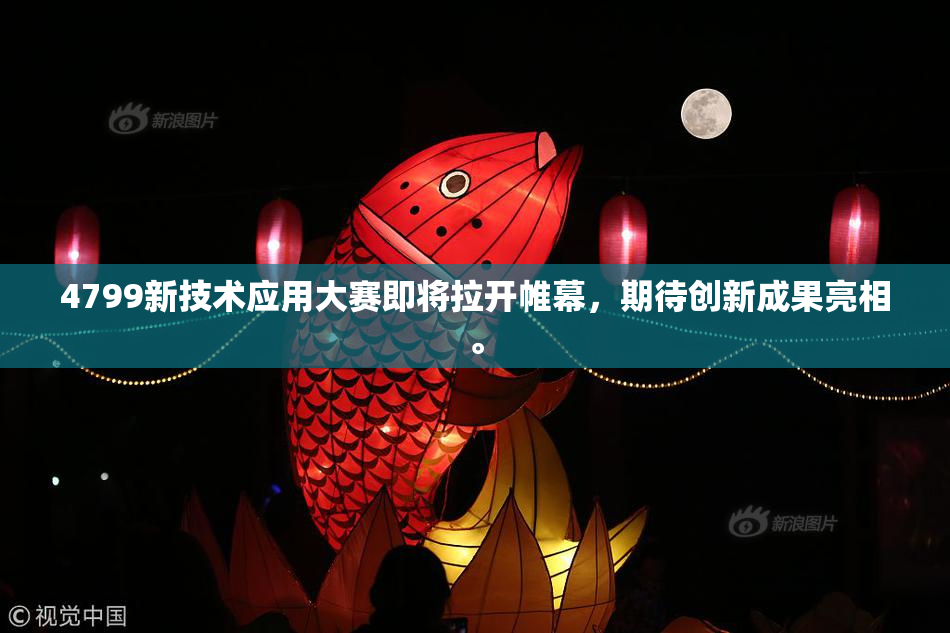 4799新技术应用大赛即将拉开帷幕，期待创新成果亮相。