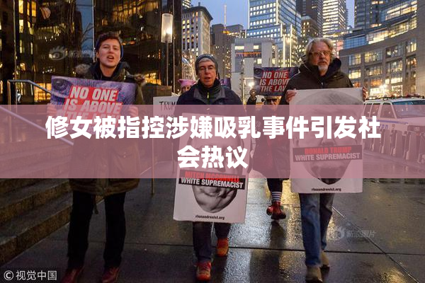 修女被指控涉嫌吸乳事件引发社会热议