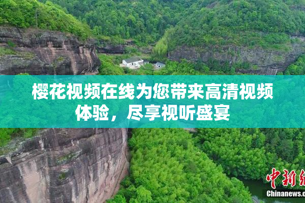 樱花视频在线为您带来高清视频体验，尽享视听盛宴
