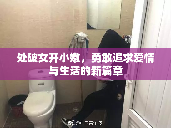 处破女开小嫩，勇敢追求爱情与生活的新篇章