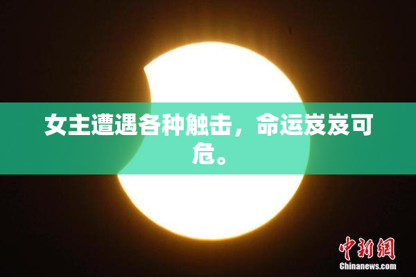 女主遭遇各种触击，命运岌岌可危。