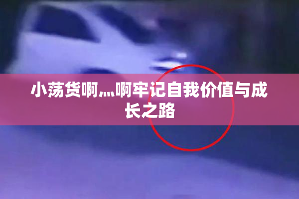 小荡货啊灬啊牢记自我价值与成长之路