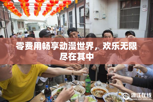 零费用畅享动漫世界，欢乐无限尽在其中