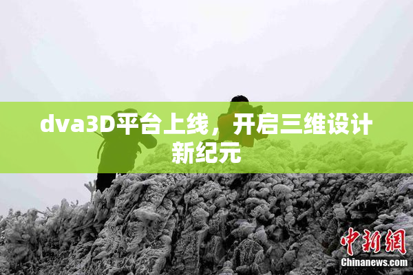 dva3D平台上线，开启三维设计新纪元