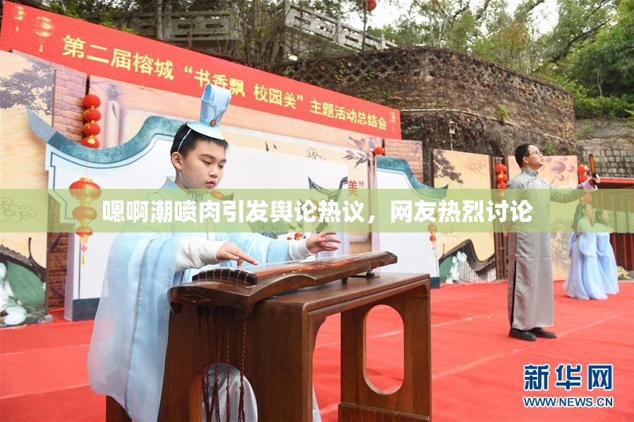 嗯啊潮喷肉引发舆论热议，网友热烈讨论