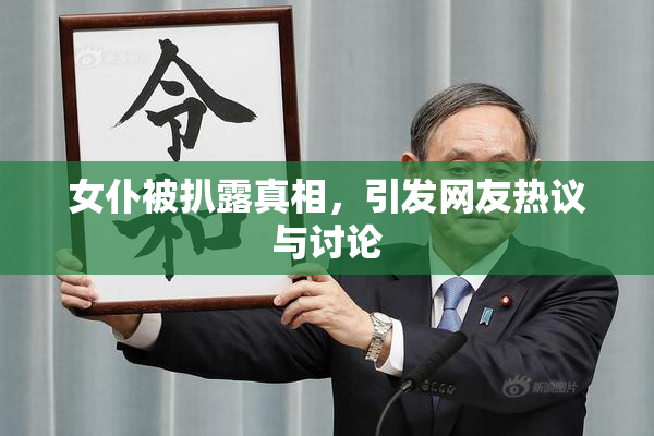 女仆被扒露真相，引发网友热议与讨论