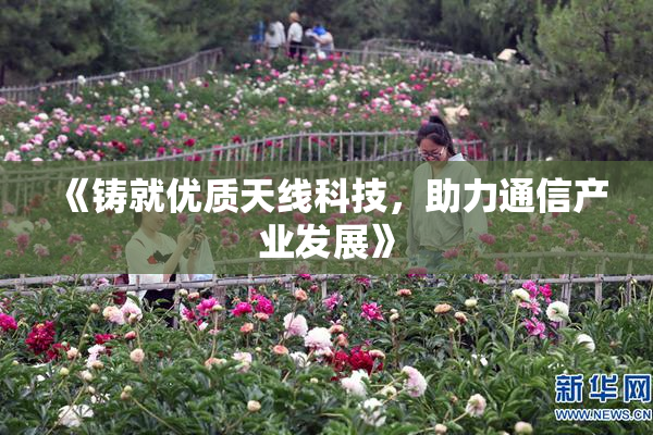 《铸就优质天线科技，助力通信产业发展》
