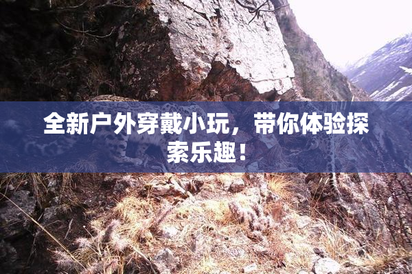 全新户外穿戴小玩，带你体验探索乐趣！