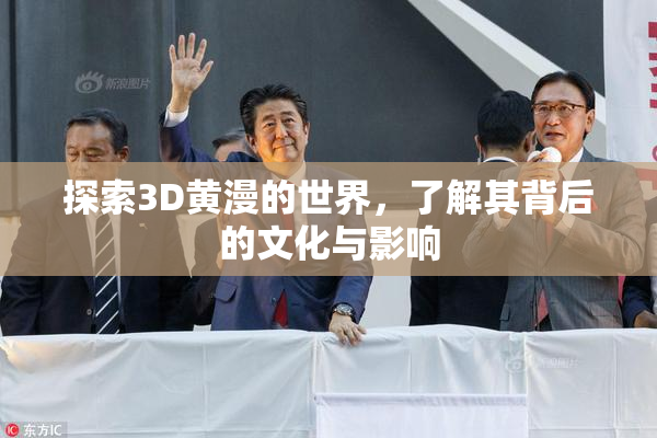 探索3D黄漫的世界，了解其背后的文化与影响