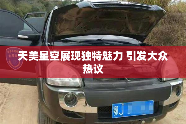 天美星空展现独特魅力 引发大众热议