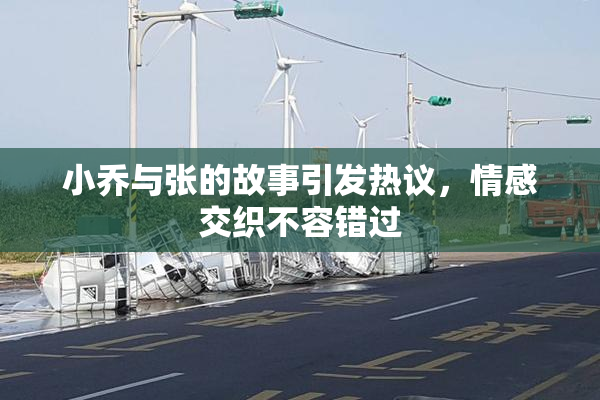 小乔与张的故事引发热议，情感交织不容错过