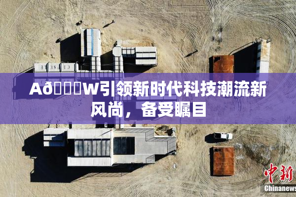 A🔞W引领新时代科技潮流新风尚，备受瞩目
