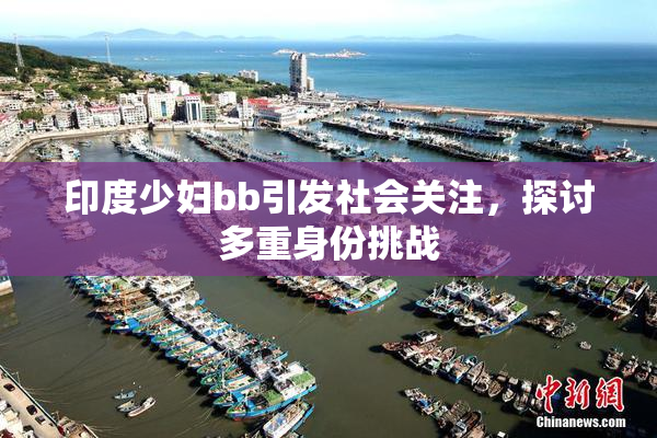 印度少妇bb引发社会关注，探讨多重身份挑战