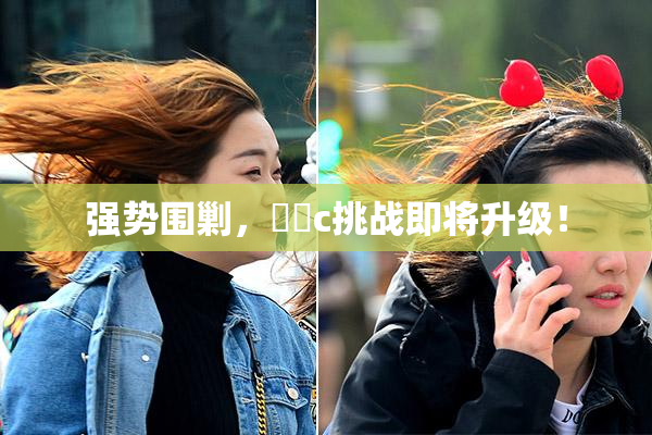 强势围剿，❌‌c挑战即将升级！