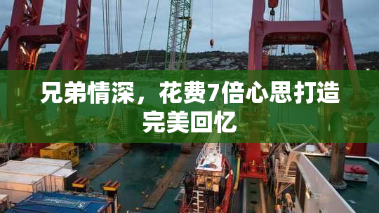 兄弟情深，花费7倍心思打造完美回忆