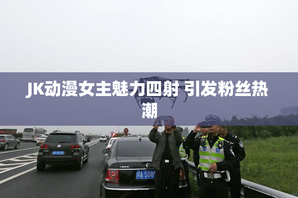 JK动漫女主魅力四射 引发粉丝热潮