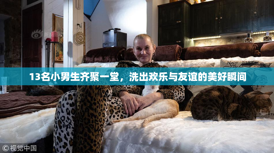 13名小男生齐聚一堂，洗出欢乐与友谊的美好瞬间