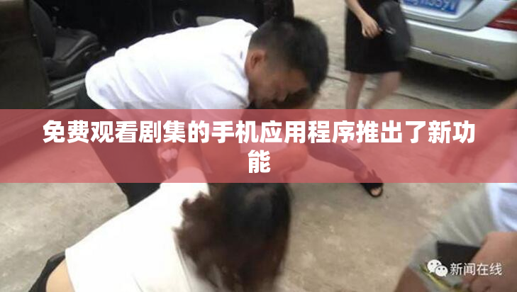 免费观看剧集的手机应用程序推出了新功能