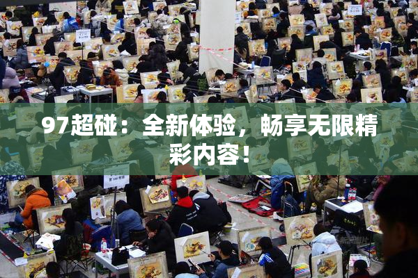 97超碰：全新体验，畅享无限精彩内容！