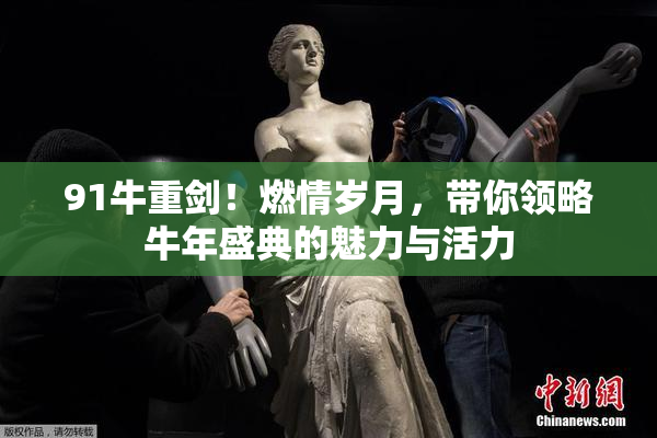 91牛重剑！燃情岁月，带你领略牛年盛典的魅力与活力