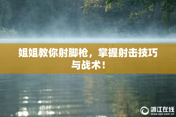 姐姐教你射脚枪，掌握射击技巧与战术！
