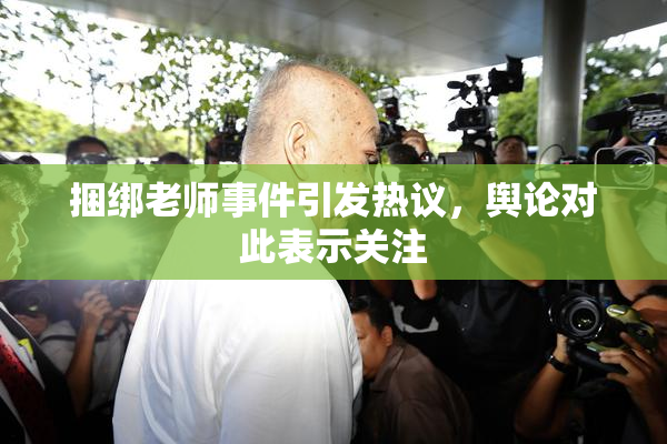捆绑老师事件引发热议，舆论对此表示关注