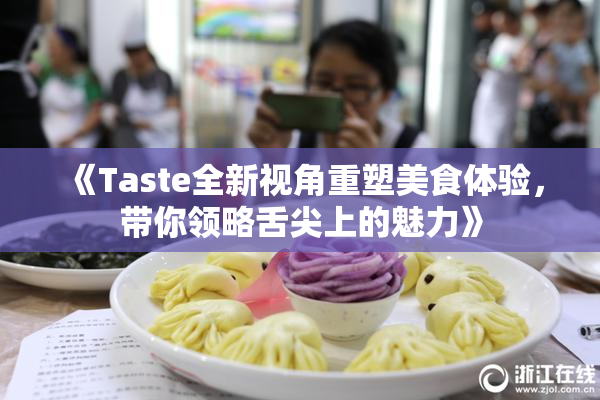 《Taste全新视角重塑美食体验，带你领略舌尖上的魅力》