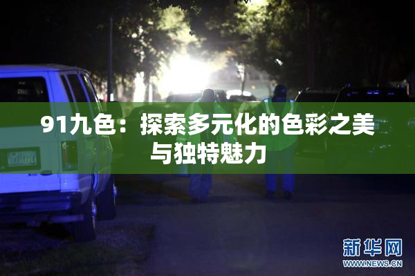 91九色：探索多元化的色彩之美与独特魅力