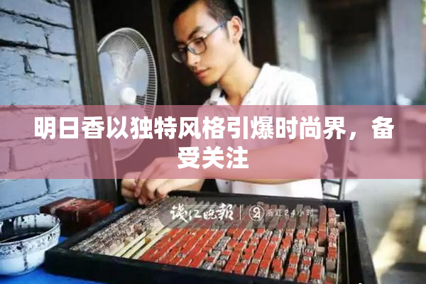 明日香以独特风格引爆时尚界，备受关注