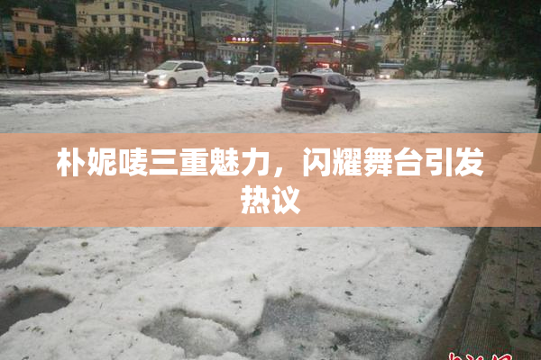 朴妮唛三重魅力，闪耀舞台引发热议
