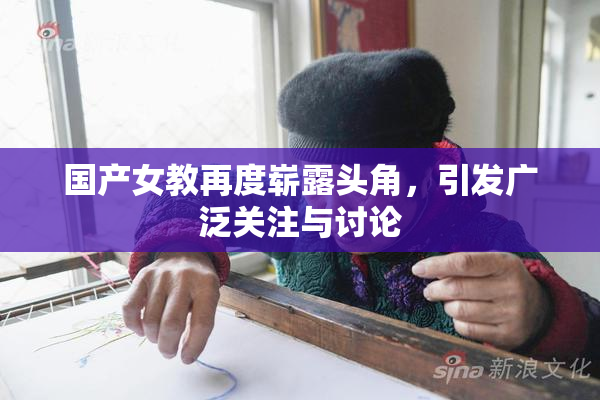 国产女教再度崭露头角，引发广泛关注与讨论
