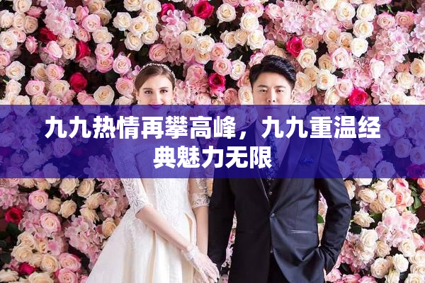 九九热情再攀高峰，九九重温经典魅力无限