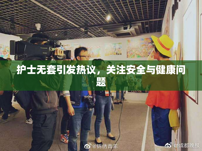 护士无套引发热议，关注安全与健康问题