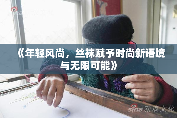《年轻风尚，丝袜赋予时尚新语境与无限可能》
