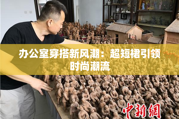 办公室穿搭新风潮：超短裙引领时尚潮流