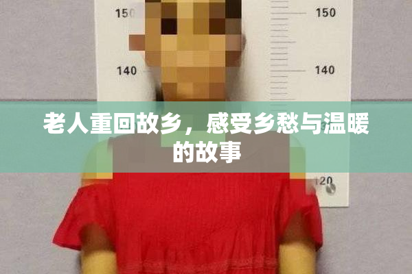 老人重回故乡，感受乡愁与温暖的故事