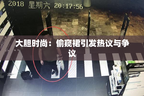 大胆时尚：偷窥裙引发热议与争议
