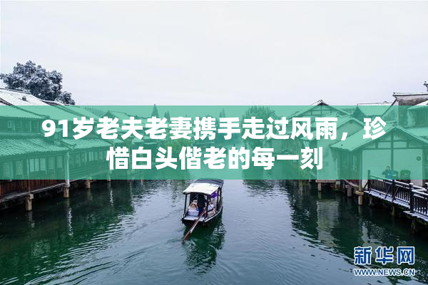 91岁老夫老妻携手走过风雨，珍惜白头偕老的每一刻