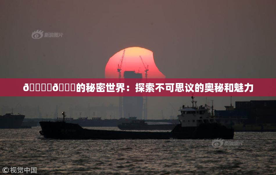 🔞‌🍌的秘密世界：探索不可思议的奥秘和魅力
