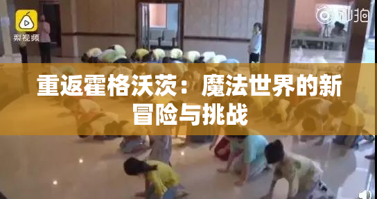 重返霍格沃茨：魔法世界的新冒险与挑战