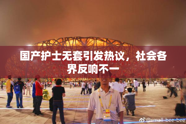 国产护士无套引发热议，社会各界反响不一