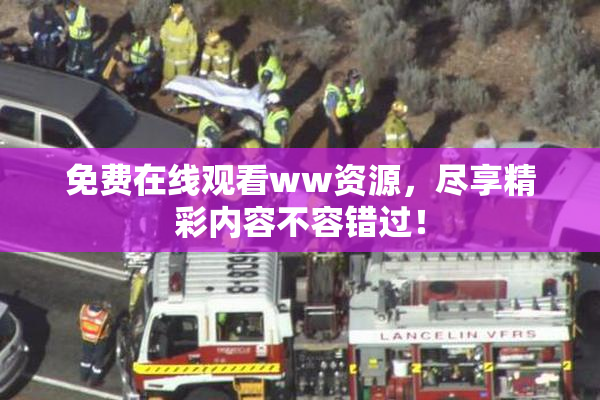 免费在线观看ww资源，尽享精彩内容不容错过！