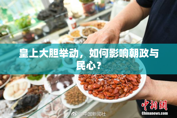 皇上大胆举动，如何影响朝政与民心？