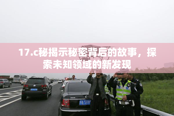 17.c秘揭示秘密背后的故事，探索未知领域的新发现