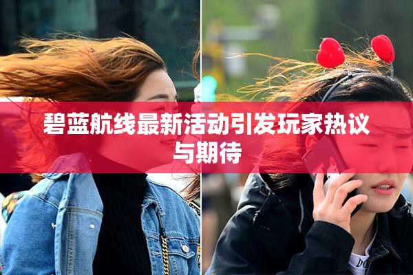 碧蓝航线最新活动引发玩家热议与期待